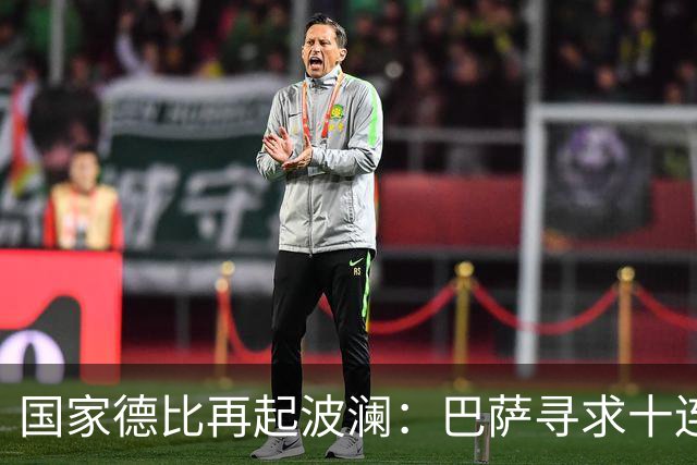 国家德比再起波澜：巴萨寻求十连胜对抗皇马的追击