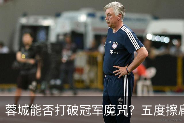 蓉城能否打破冠军魔咒？五度擦肩而过的他们能否赢得胜利？